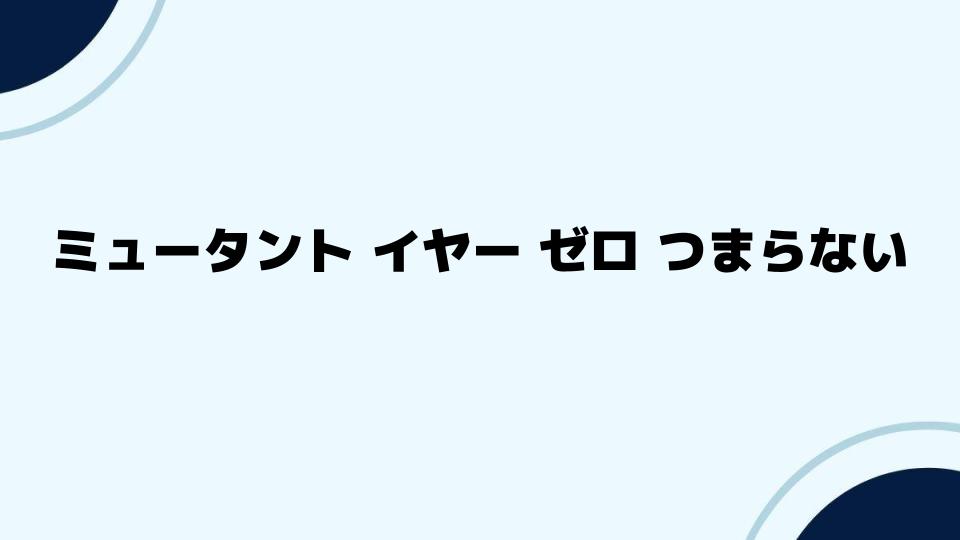 ミュータントイヤーゼロつまらないを覆す楽しみ方